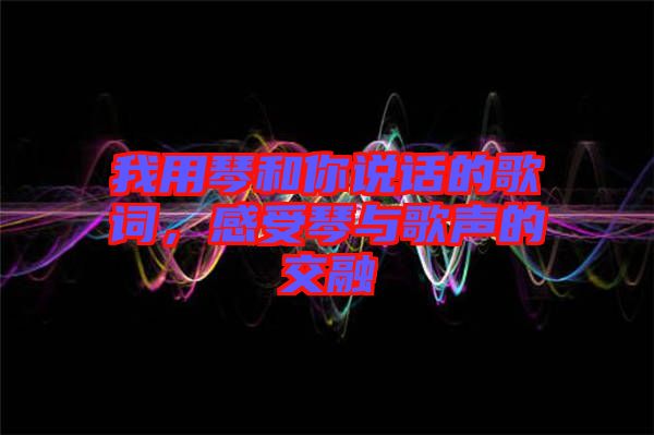 我用琴和你說話的歌詞，感受琴與歌聲的交融