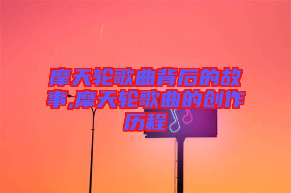 摩天輪歌曲背后的故事,摩天輪歌曲的創作歷程