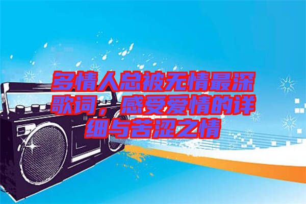 多情人總被無情最深歌詞，感受愛情的詳細(xì)與苦澀之情