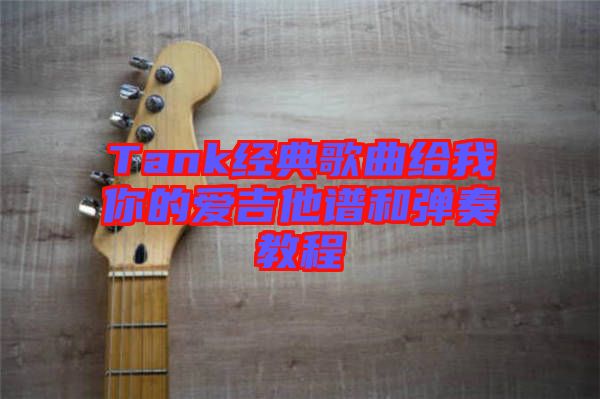 Tank經典歌曲給我你的愛吉他譜和彈奏教程