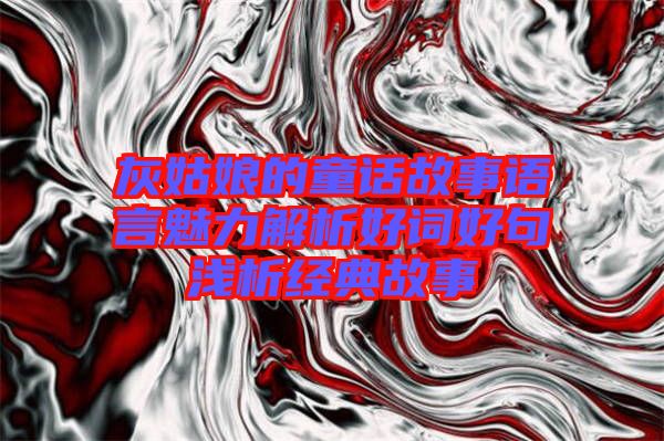 灰姑娘的童話故事語言魅力解析好詞好句淺析經典故事