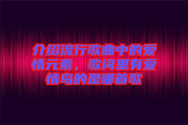 介紹流行歌曲中的愛情元素，歌詞里有愛情鳥的是哪首歌