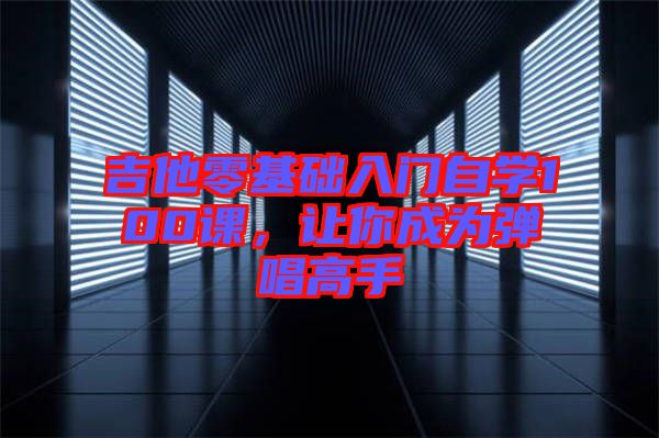 吉他零基礎入門自學100課，讓你成為彈唱高手