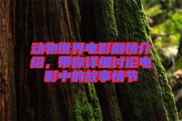 動物世界電影劇情介紹，帶你詳細討論電影中的故事情節