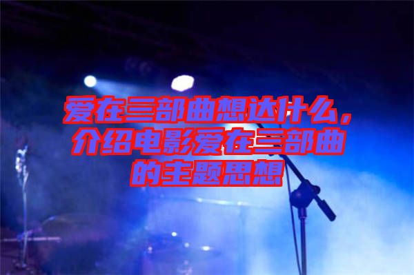 愛在三部曲想達(dá)什么，介紹電影愛在三部曲的主題思想