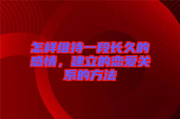 怎樣維持一段長(zhǎng)久的感情，建立的戀愛關(guān)系的方法