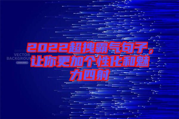 2022超拽霸氣句子，讓你更加個(gè)性化和魅力四射