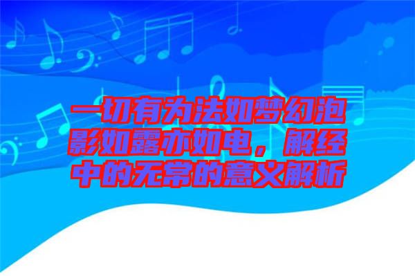 一切有為法如夢幻泡影如露亦如電，解經(jīng)中的無常的意義解析