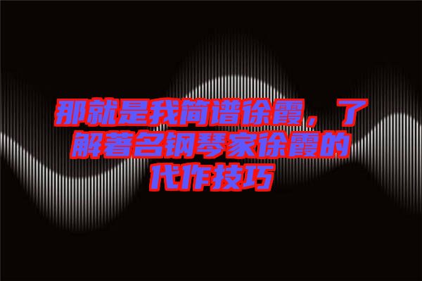 那就是我簡譜徐霞，了解著名鋼琴家徐霞的代作技巧