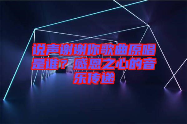 說聲謝謝你歌曲原唱是誰？感恩之心的音樂傳遞