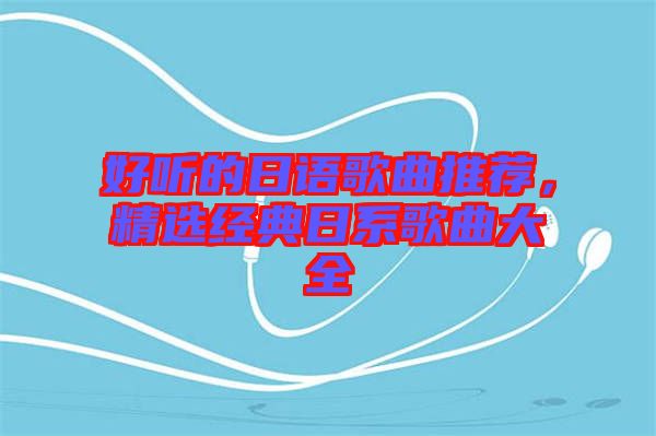 好聽的日語歌曲推薦，精選經(jīng)典日系歌曲大全