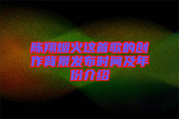 陳翔煙火這首歌的創作背景發布時間及年份介紹