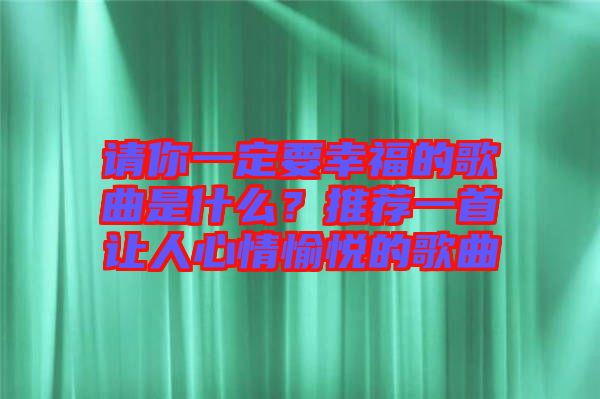 請你一定要幸福的歌曲是什么？推薦一首讓人心情愉悅的歌曲