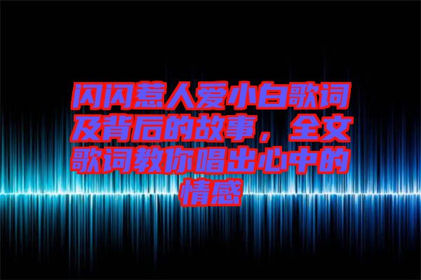 閃閃惹人愛小白歌詞及背后的故事，全文歌詞教你唱出心中的情感