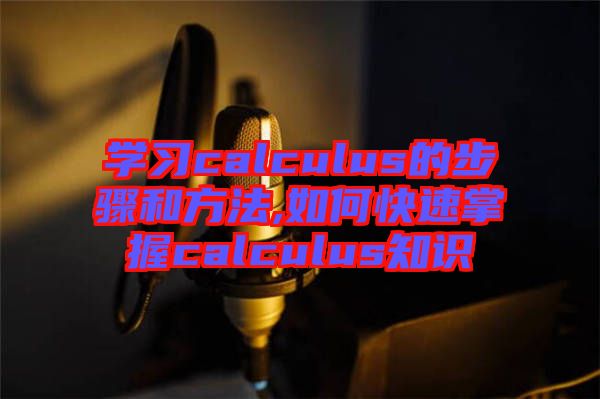 學習calculus的步驟和方法,如何快速掌握calculus知識