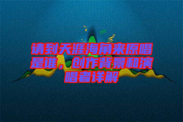 請到天涯海角來原唱是誰，創作背景和演唱者詳解