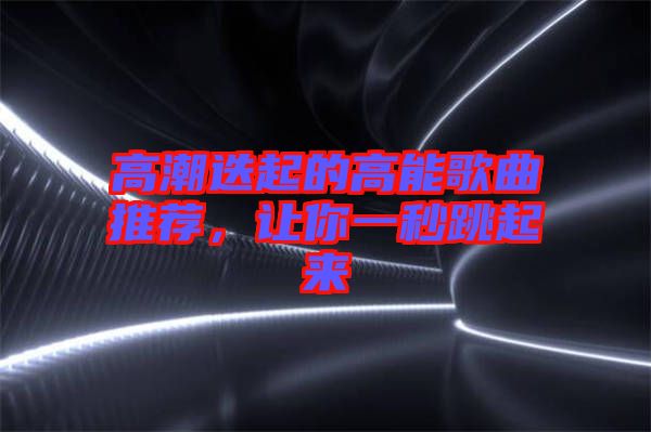 高潮迭起的高能歌曲推薦，讓你一秒跳起來