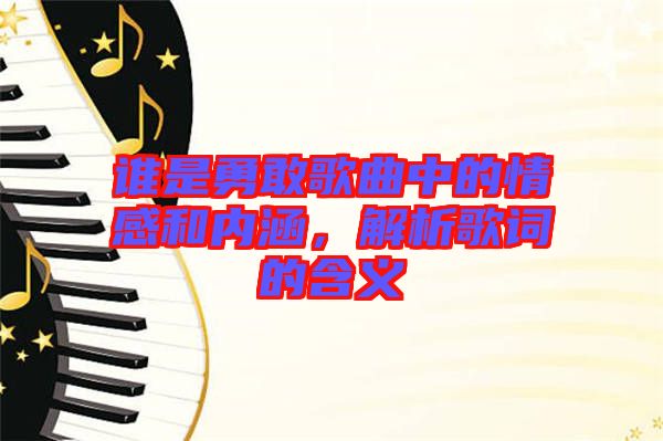 誰是勇敢歌曲中的情感和內涵，解析歌詞的含義