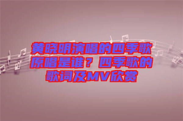 黃曉明演唱的四季歌原唱是誰(shuí)？四季歌的歌詞及MV欣賞