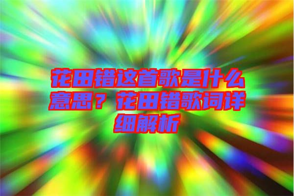 花田錯這首歌是什么意思？花田錯歌詞詳細解析