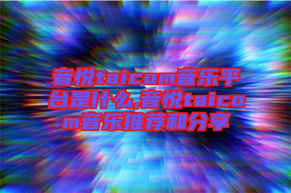 音悅taicom音樂平臺是什么,音悅taicom音樂推薦和分享