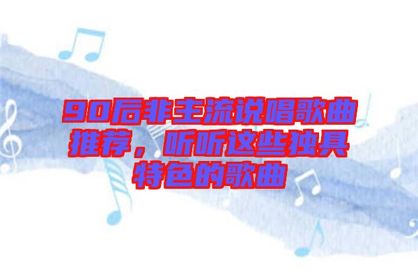 90后非主流說(shuō)唱歌曲推薦，聽(tīng)聽(tīng)這些獨(dú)具特色的歌曲