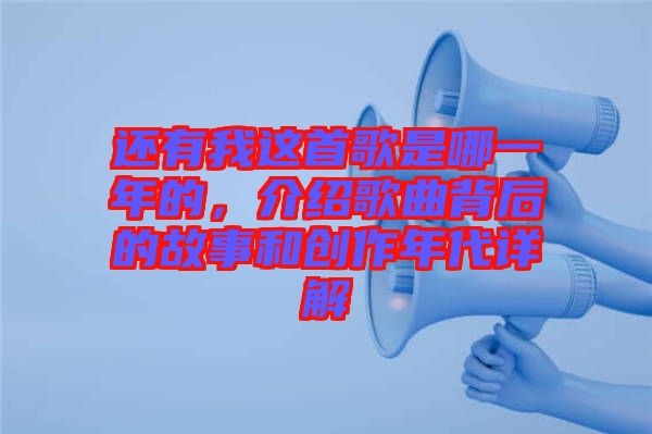 還有我這首歌是哪一年的，介紹歌曲背后的故事和創作年代詳解