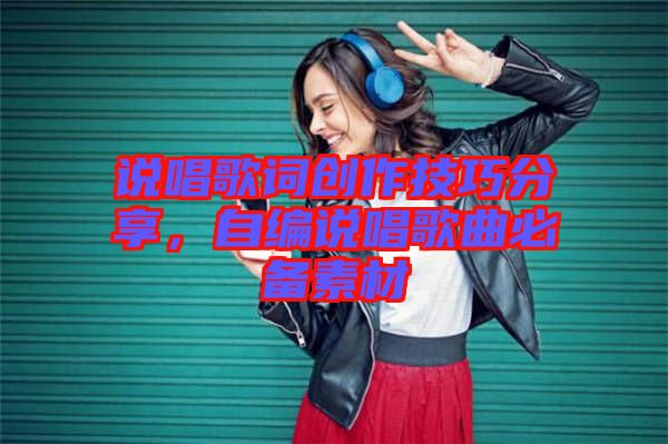 說唱歌詞創(chuàng)作技巧分享，自編說唱歌曲必備素材