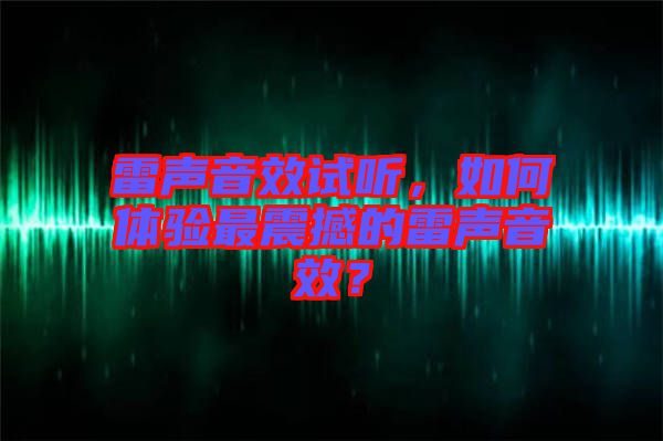 雷聲音效試聽，如何體驗最震撼的雷聲音效？