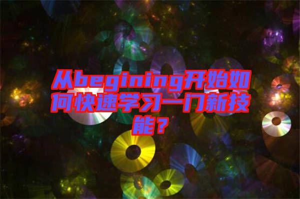 從begining開始如何快速學(xué)習(xí)一門新技能？