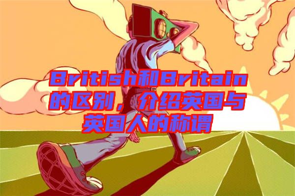 British和Britain的區別，介紹英國與英國人的稱謂