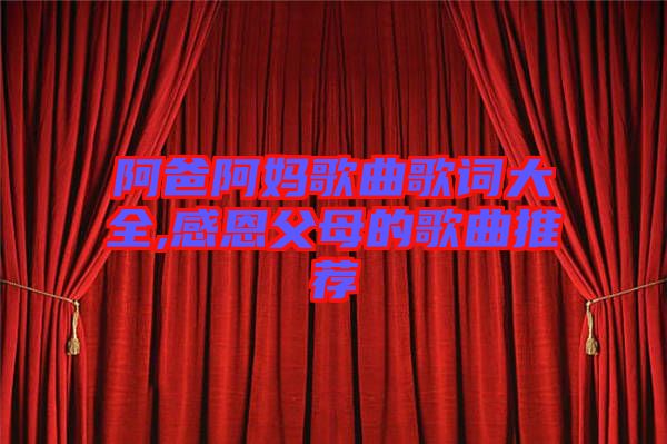 阿爸阿媽歌曲歌詞大全,感恩父母的歌曲推薦