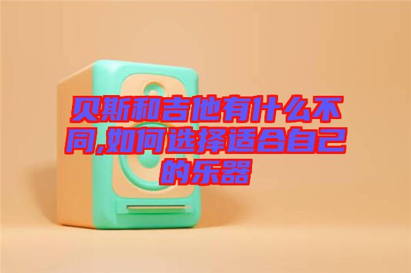 貝斯和吉他有什么不同,如何選擇適合自己的樂器