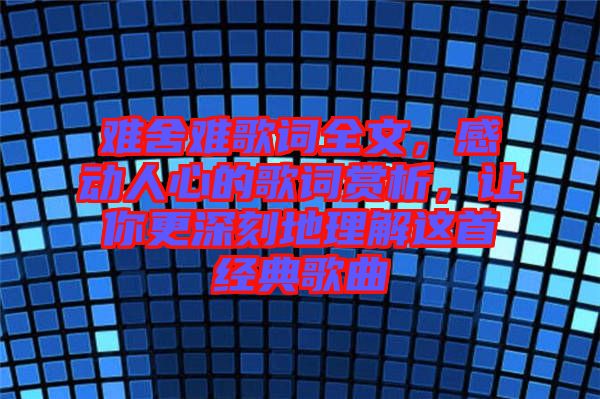 難舍難歌詞全文，感動人心的歌詞賞析，讓你更深刻地理解這首經典歌曲