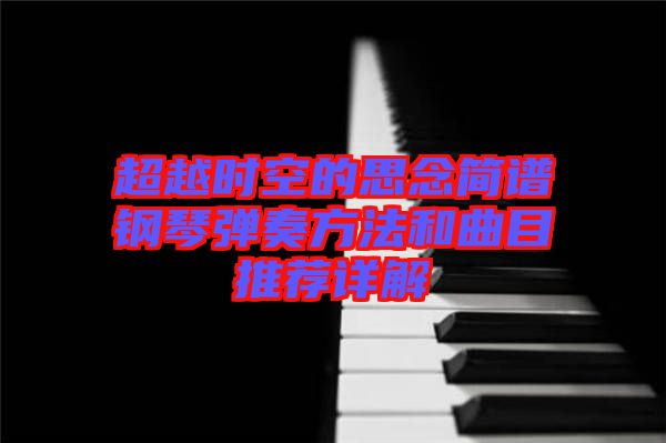 超越時空的思念簡譜鋼琴彈奏方法和曲目推薦詳解