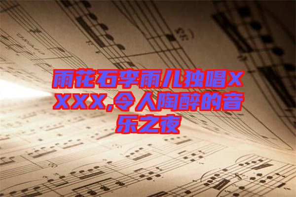 雨花石李雨兒獨唱XXXX,令人陶醉的音樂之夜