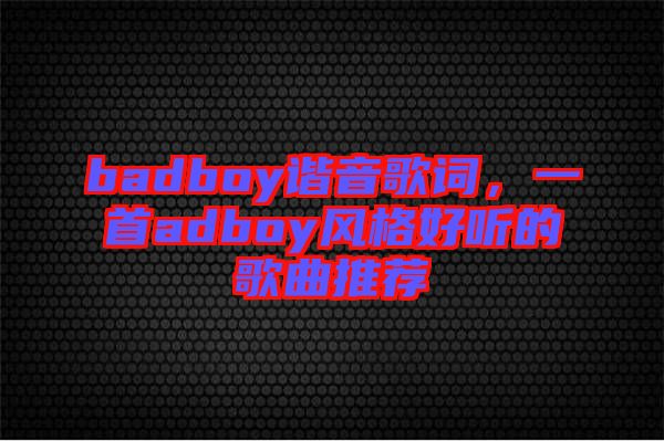 badboy諧音歌詞，一首adboy風格好聽的歌曲推薦