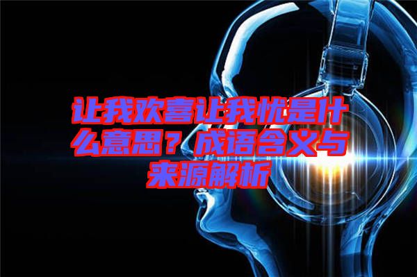 讓我歡喜讓我憂是什么意思？成語含義與來源解析