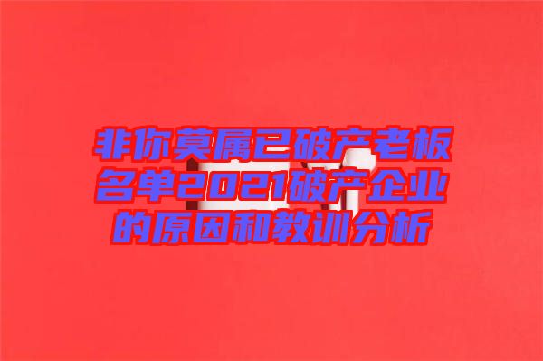 非你莫屬已破產老板名單2021破產企業的原因和教訓分析