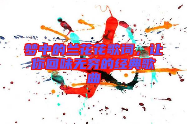 夢中的蘭花花歌詞，讓你回味無窮的經典歌曲