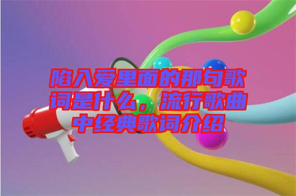 陷入愛里面的那句歌詞是什么，流行歌曲中經典歌詞介紹