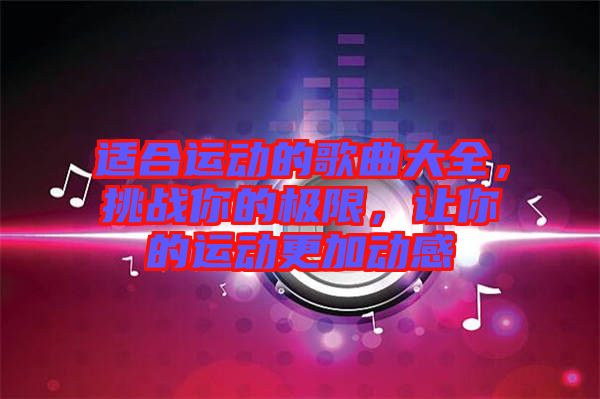 適合運動的歌曲大全，挑戰你的極限，讓你的運動更加動感