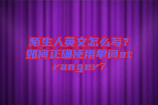 陌生人英文怎么寫？如何正確使用單詞stranger？