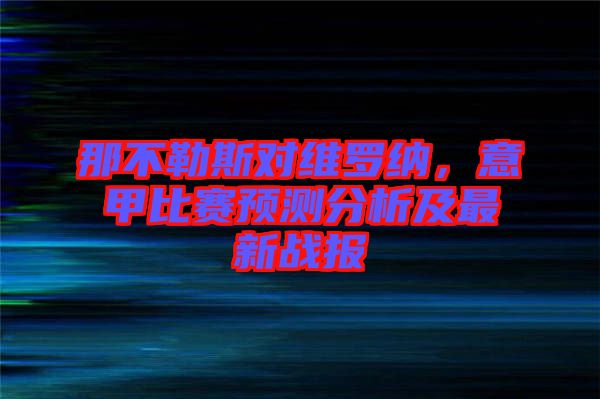 那不勒斯對維羅納，意甲比賽預測分析及最新戰報