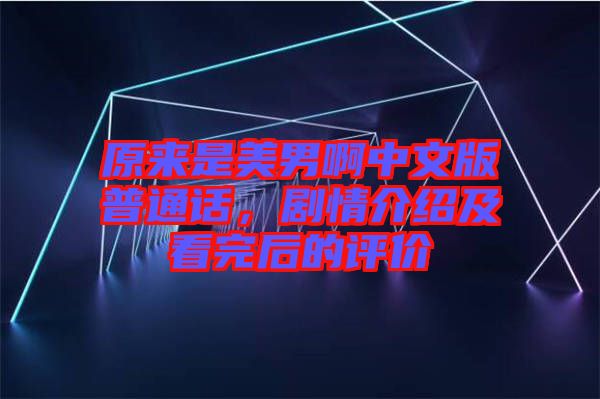 原來是美男啊中文版普通話，劇情介紹及看完后的評價