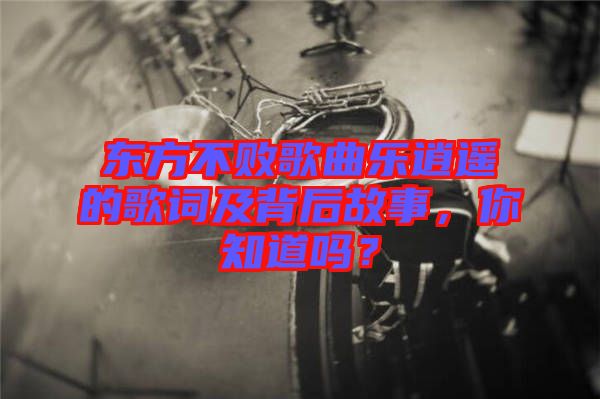 東方不敗歌曲樂(lè)逍遙的歌詞及背后故事，你知道嗎？