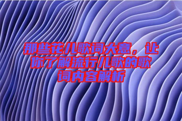 那些花兒歌詞大意，讓你了解流行兒歌的歌詞內容解析