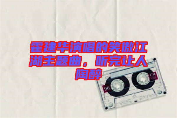 霍建華演唱的笑傲江湖主題曲，聽(tīng)完讓人陶醉