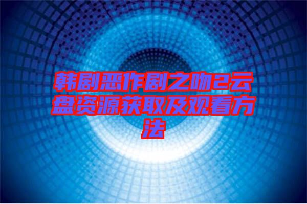 韓劇惡作劇之吻2云盤資源獲取及觀看方法