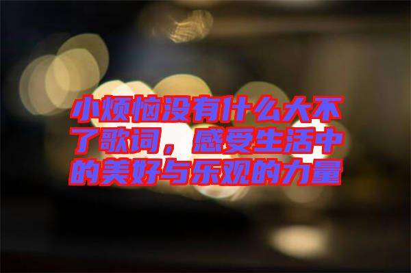 小煩惱沒有什么大不了歌詞，感受生活中的美好與樂觀的力量